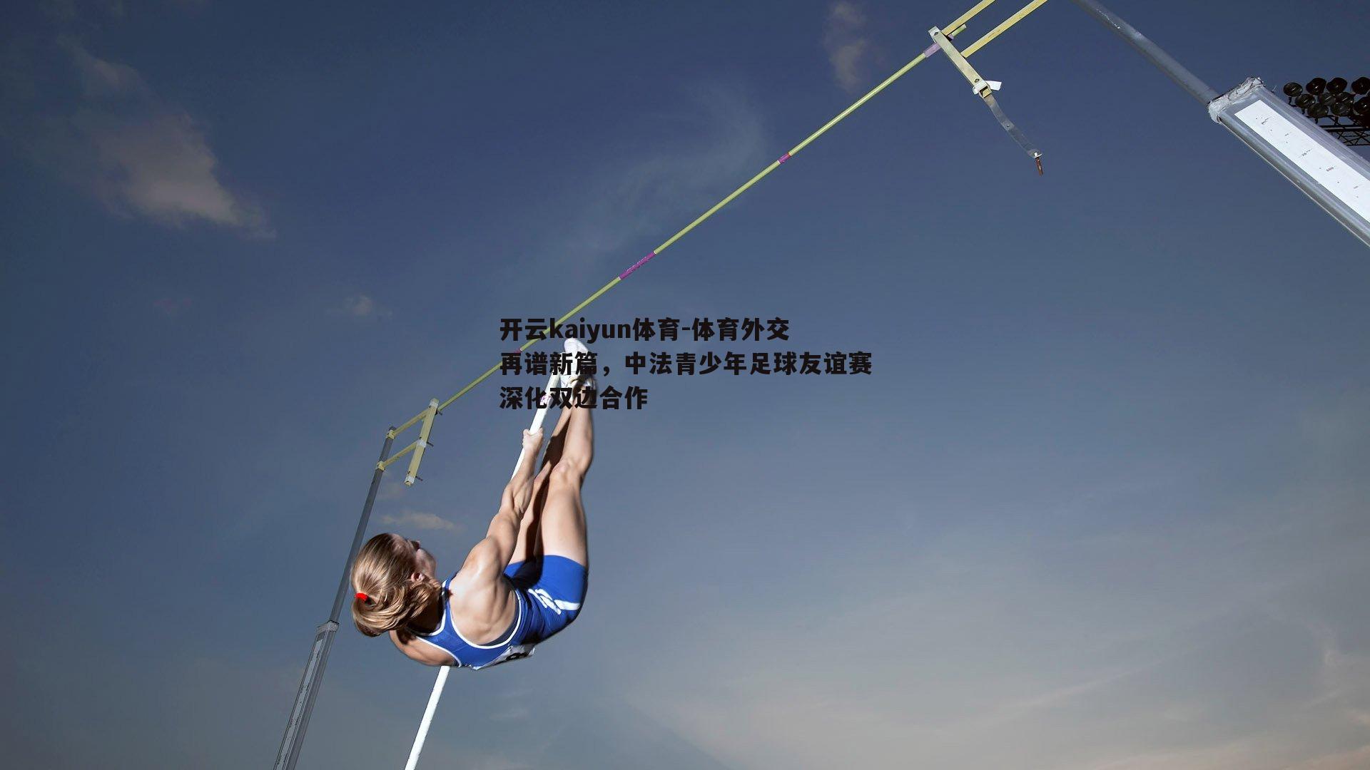 开云kaiyun体育-体育外交再谱新篇，中法青少年足球友谊赛深化双边合作-第2张图片-开云kaiyun体育